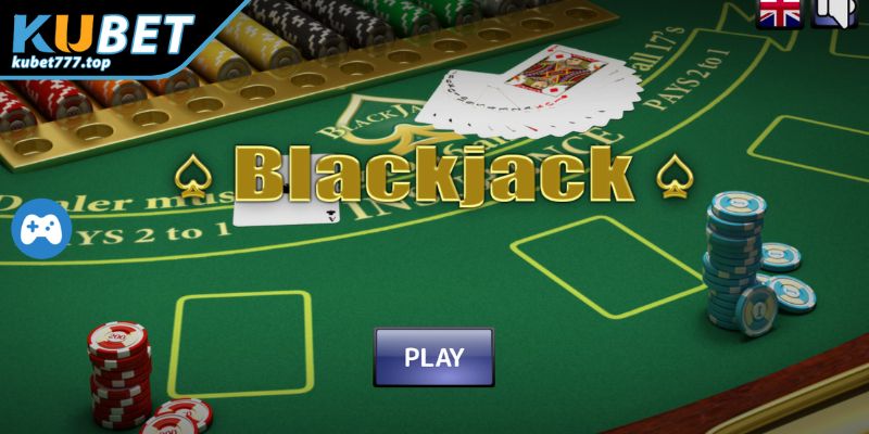 Bí Quyết Chiến Thắng Game Blackjack Kubet77 Tối Ưu Cơ Hội